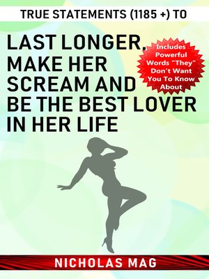 cover image of True Statements (1185 +) to Last Longer, Make Her Scream and Be the Best Lover in Her Life
